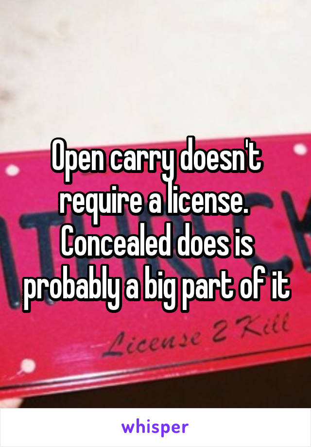 Open carry doesn't require a license.  Concealed does is probably a big part of it