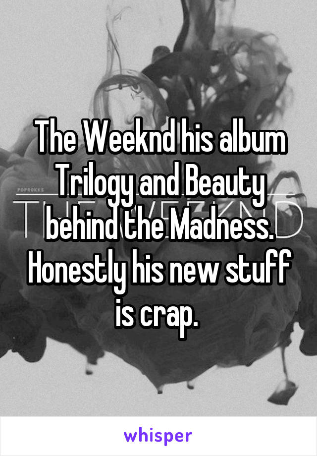 The Weeknd his album Trilogy and Beauty behind the Madness. Honestly his new stuff is crap. 