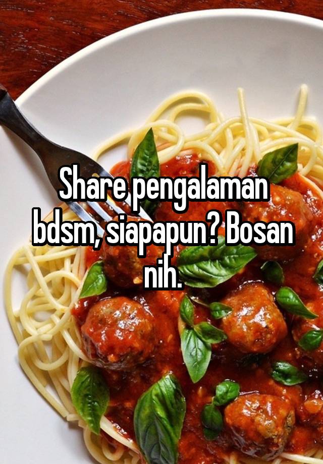 Share pengalaman bdsm, siapapun? Bosan nih.