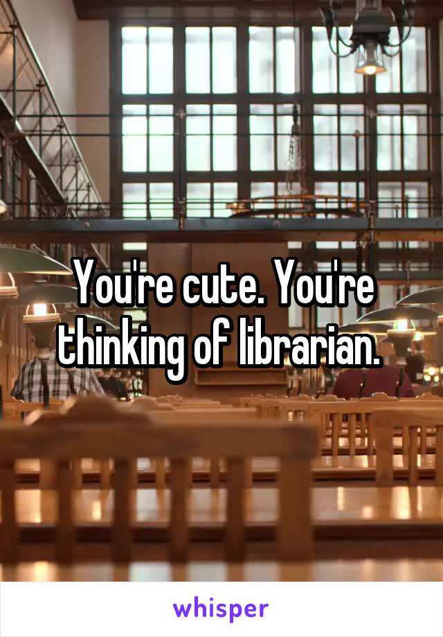 You're cute. You're thinking of librarian. 