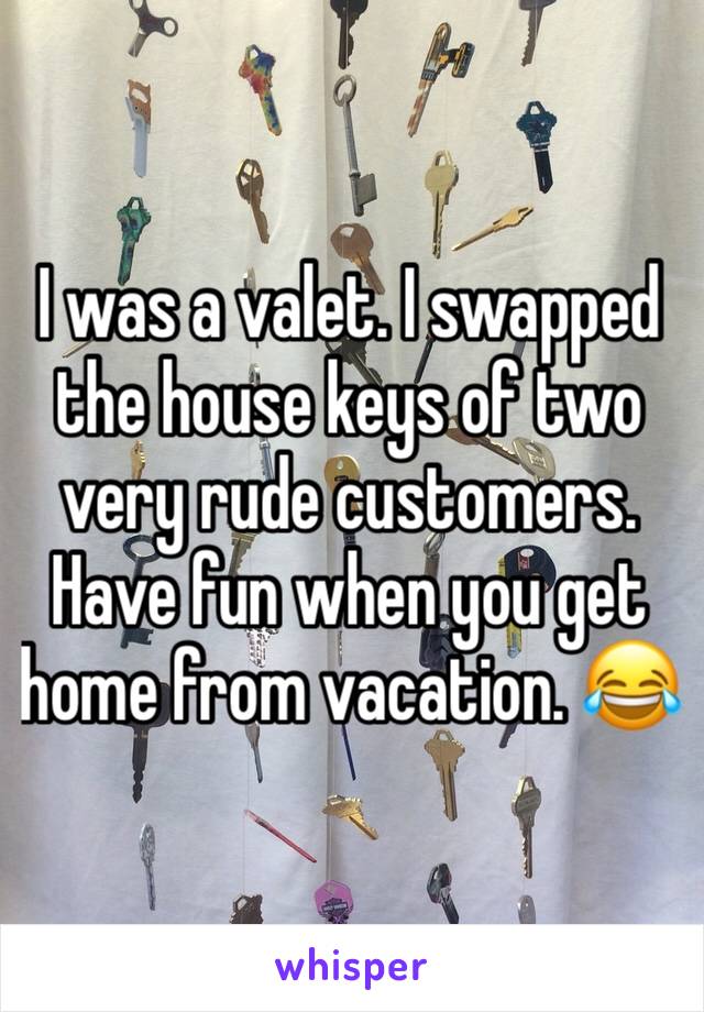 I was a valet. I swapped the house keys of two very rude customers. Have fun when you get home from vacation. 😂