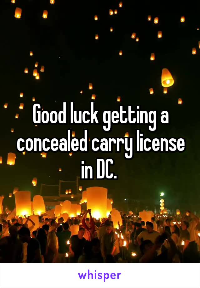 Good luck getting a concealed carry license in DC. 