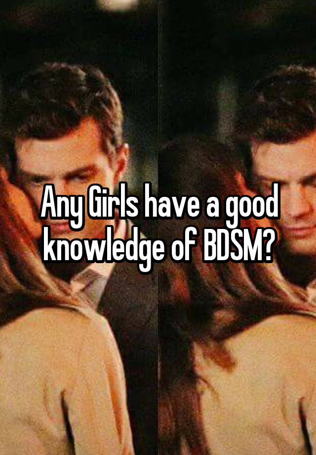 Any Girls have a good knowledge of BDSM?