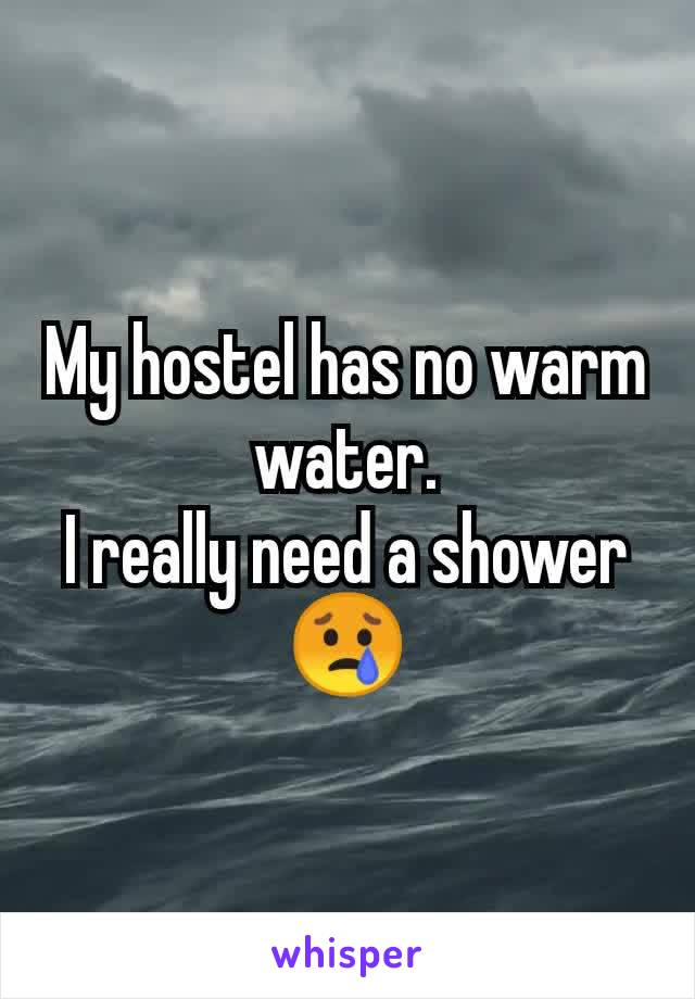 My hostel has no warm water.
I really need a shower 😢