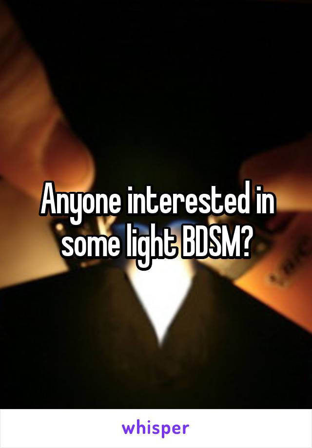 Anyone interested in some light BDSM?