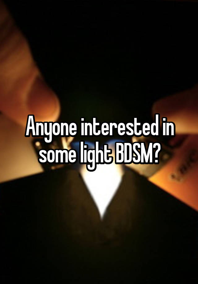 Anyone interested in some light BDSM?