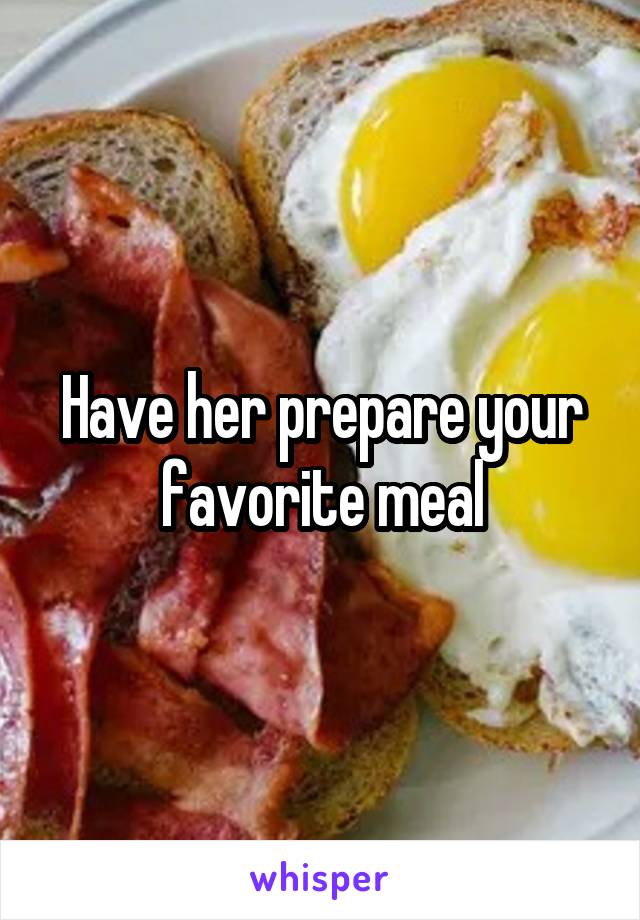 Have her prepare your favorite meal