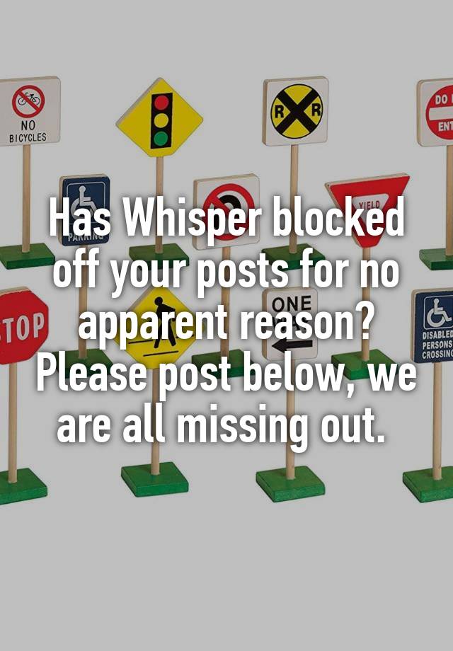 Has Whisper blocked off your posts for no apparent reason? Please post below, we are all missing out. 