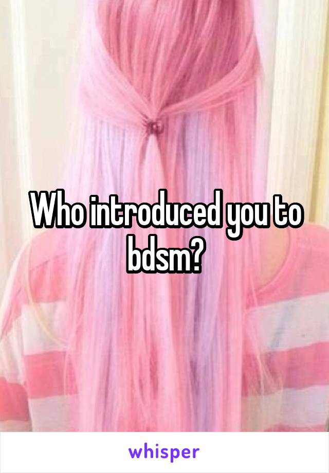 Who introduced you to bdsm?