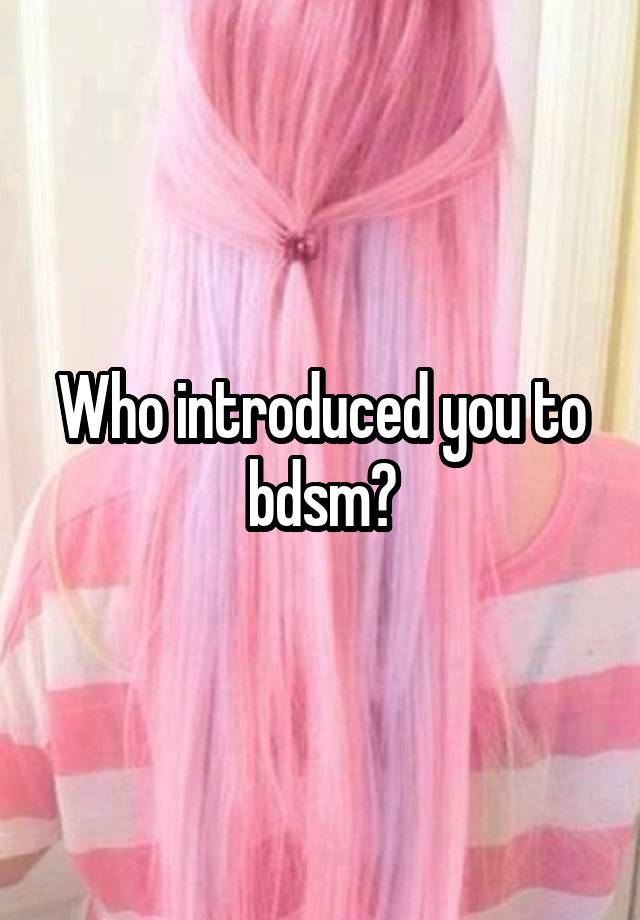 Who introduced you to bdsm?