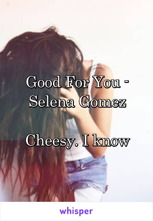 Good For You - Selena Gomez

Cheesy. I know