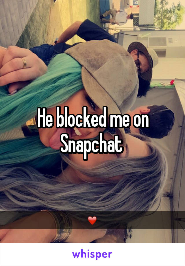 He blocked me on Snapchat 