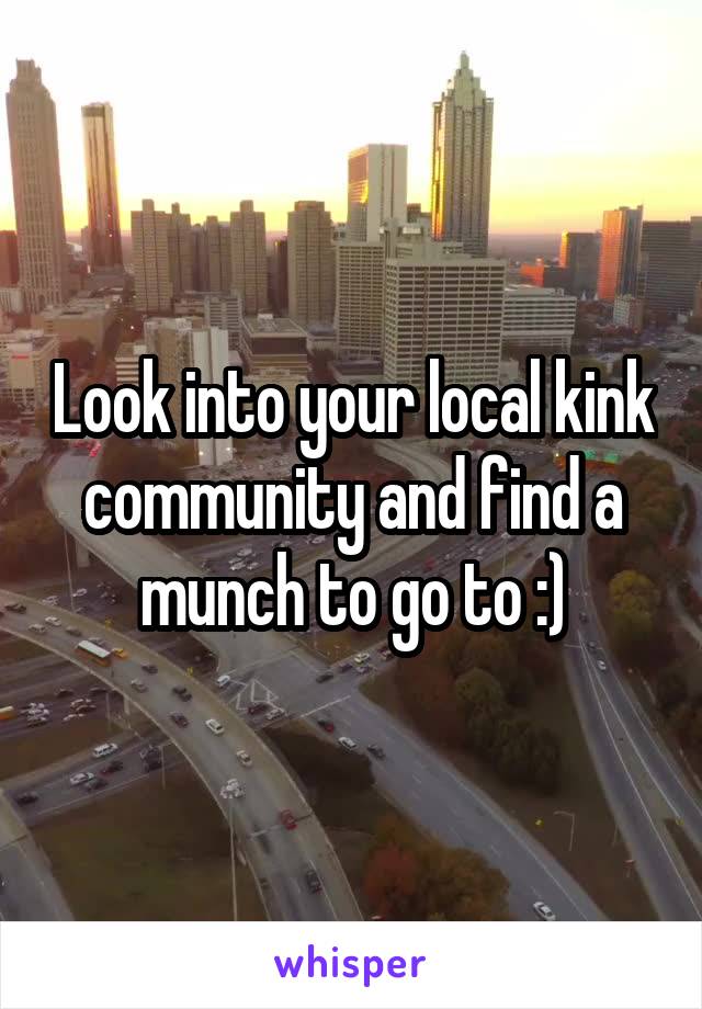 Look into your local kink community and find a munch to go to :)