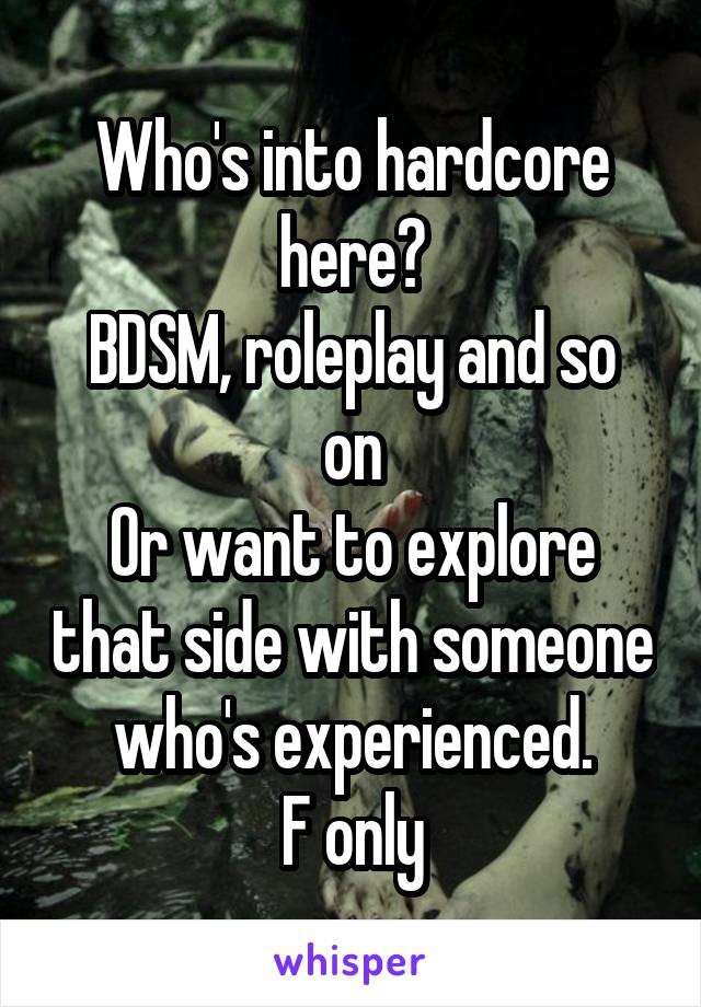 Who's into hardcore here?
BDSM, roleplay and so on
Or want to explore that side with someone who's experienced.
F only