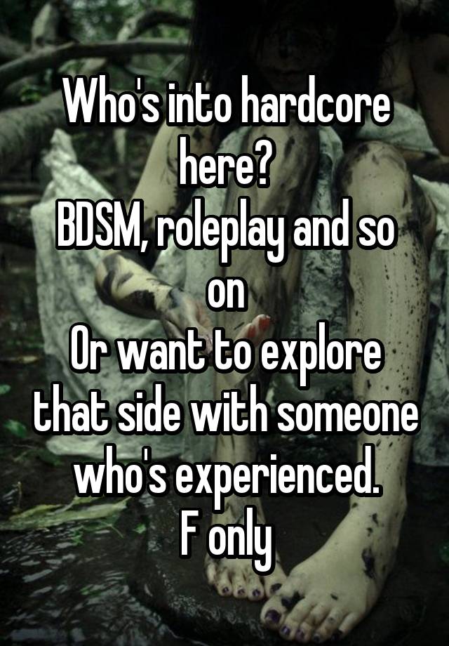 Who's into hardcore here?
BDSM, roleplay and so on
Or want to explore that side with someone who's experienced.
F only