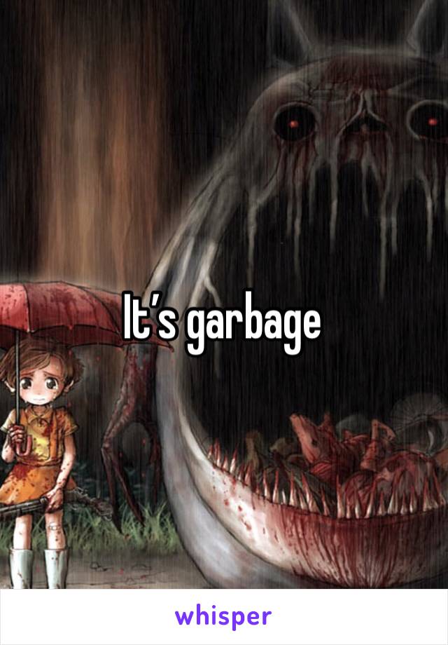 It’s garbage