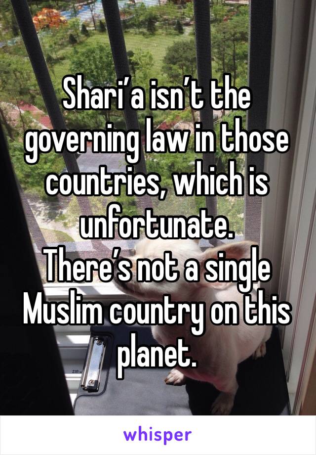 Shari’a isn’t the governing law in those countries, which is unfortunate.
There’s not a single Muslim country on this planet.