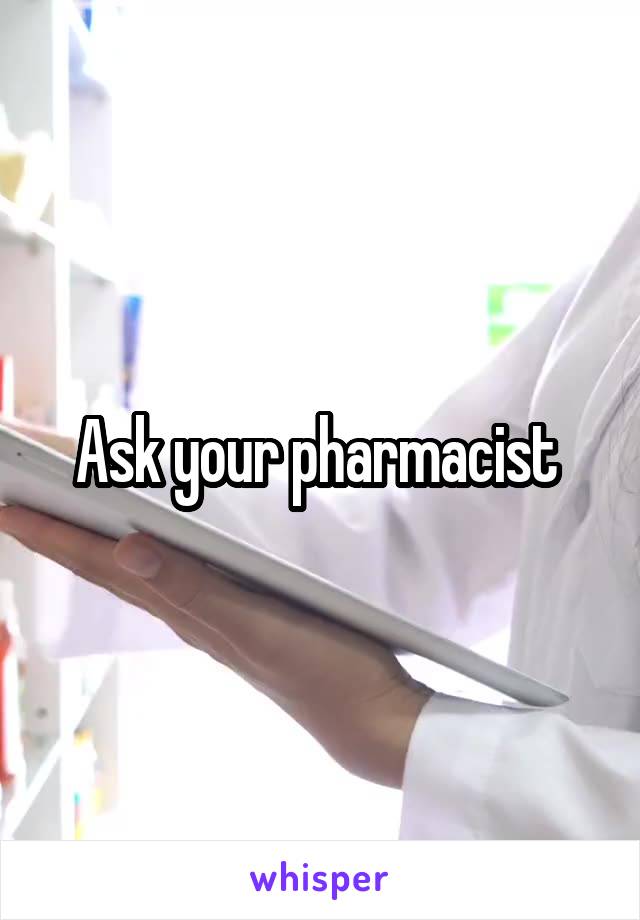 Ask your pharmacist 