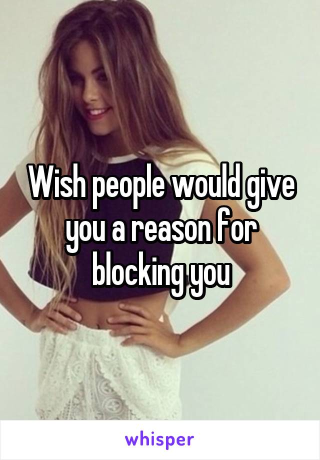 Wish people would give you a reason for blocking you