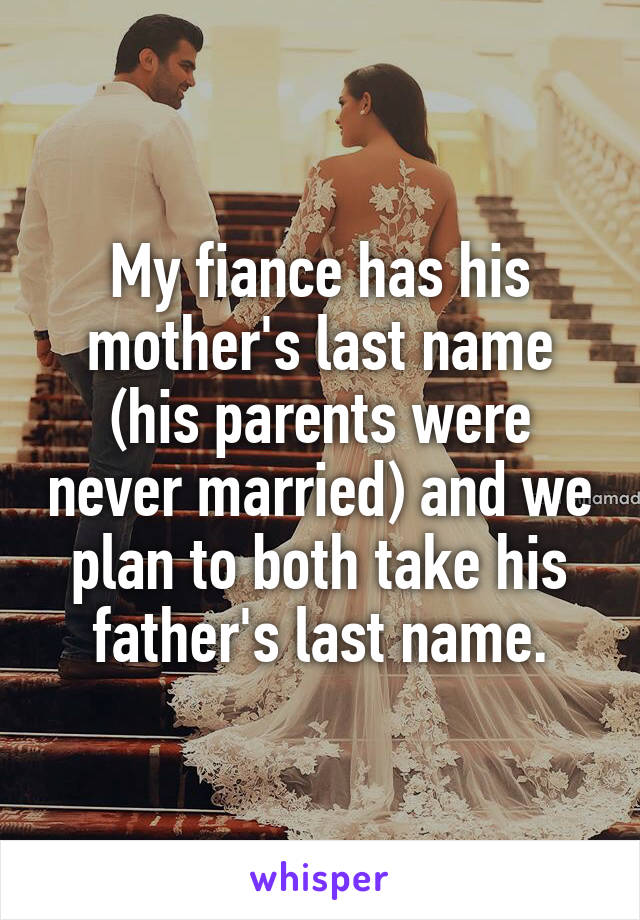 My fiance has his mother's last name (his parents were never married) and we plan to both take his father's last name.