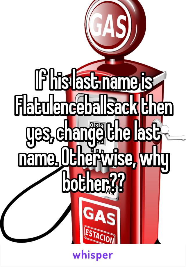 If his last name is Flatulenceballsack then yes, change the last name. Otherwise, why bother??