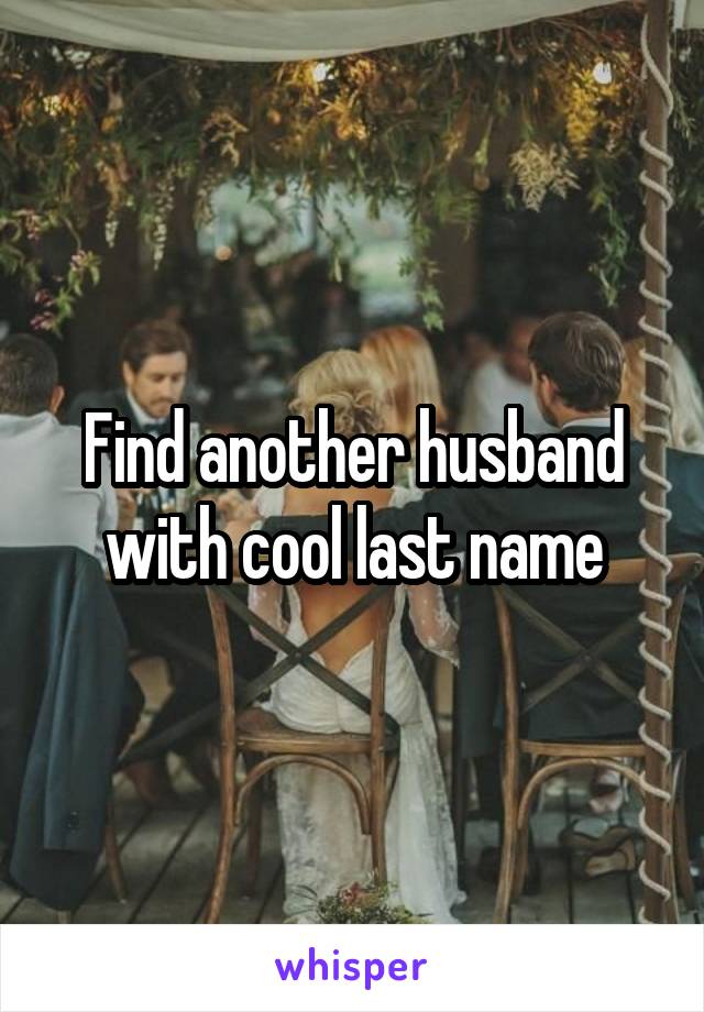 Find another husband with cool last name