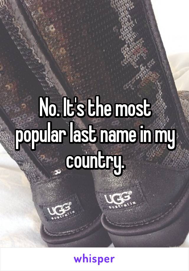 No. It's the most popular last name in my country.