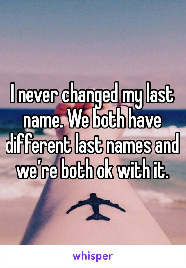 I never changed my last name. We both have different last names and we’re both ok with it. 