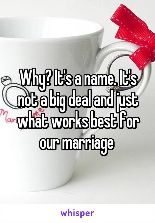 Why? It's a name. It's not a big deal and just what works best for our marriage 