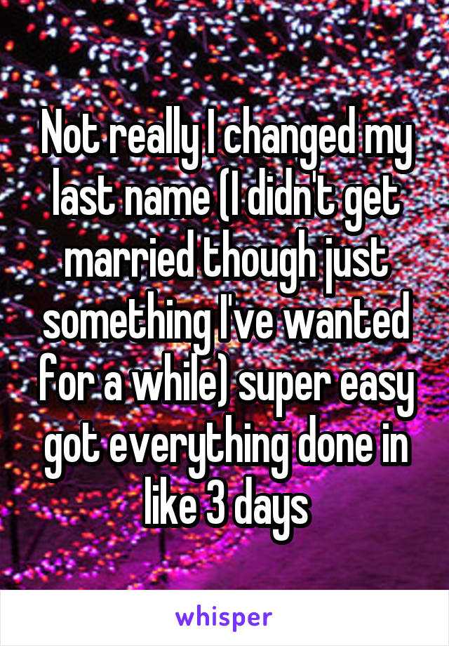 Not really I changed my last name (I didn't get married though just something I've wanted for a while) super easy got everything done in like 3 days