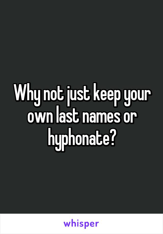 Why not just keep your own last names or hyphonate?