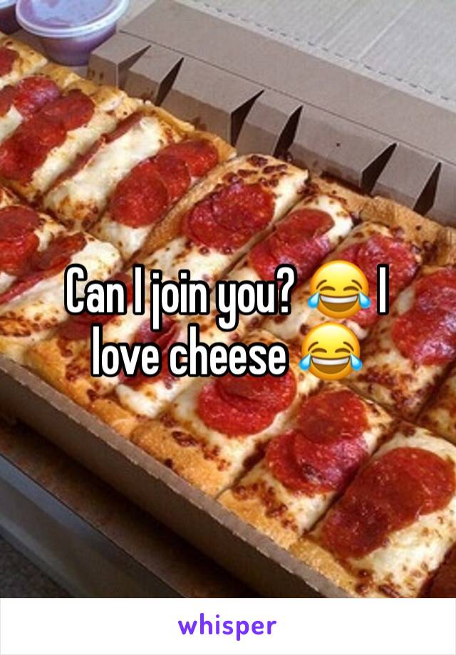 Can I join you? 😂 I love cheese 😂