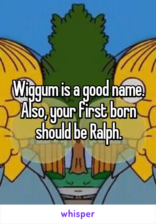 Wiggum is a good name. Also, your first born should be Ralph.