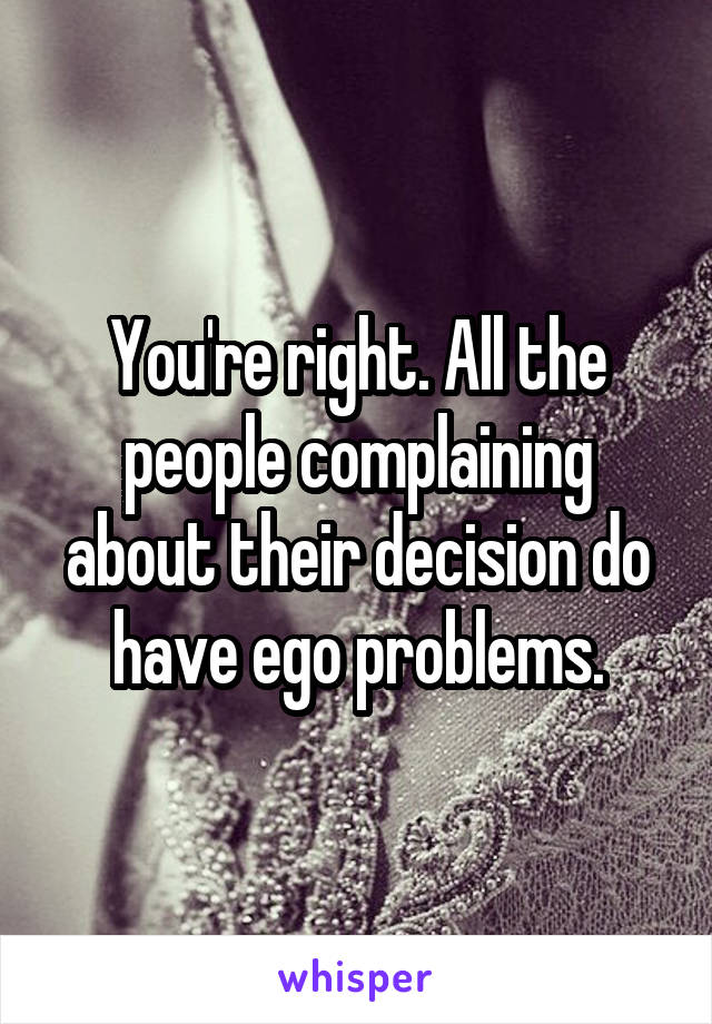 You're right. All the people complaining about their decision do have ego problems.