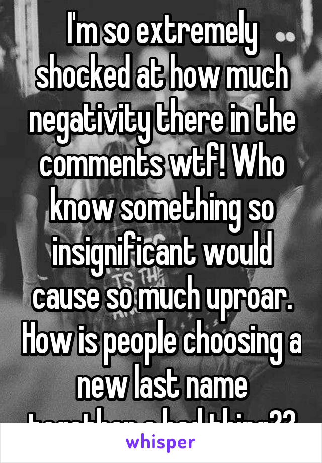 I'm so extremely shocked at how much negativity there in the comments wtf! Who know something so insignificant would cause so much uproar. How is people choosing a new last name together a bad thing??