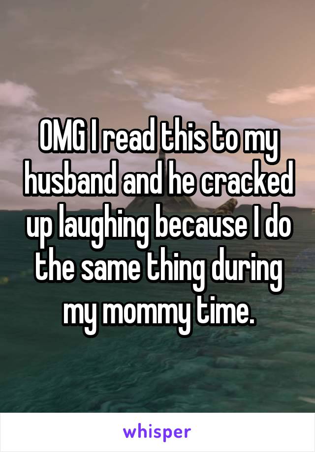 OMG I read this to my husband and he cracked up laughing because I do the same thing during my mommy time.