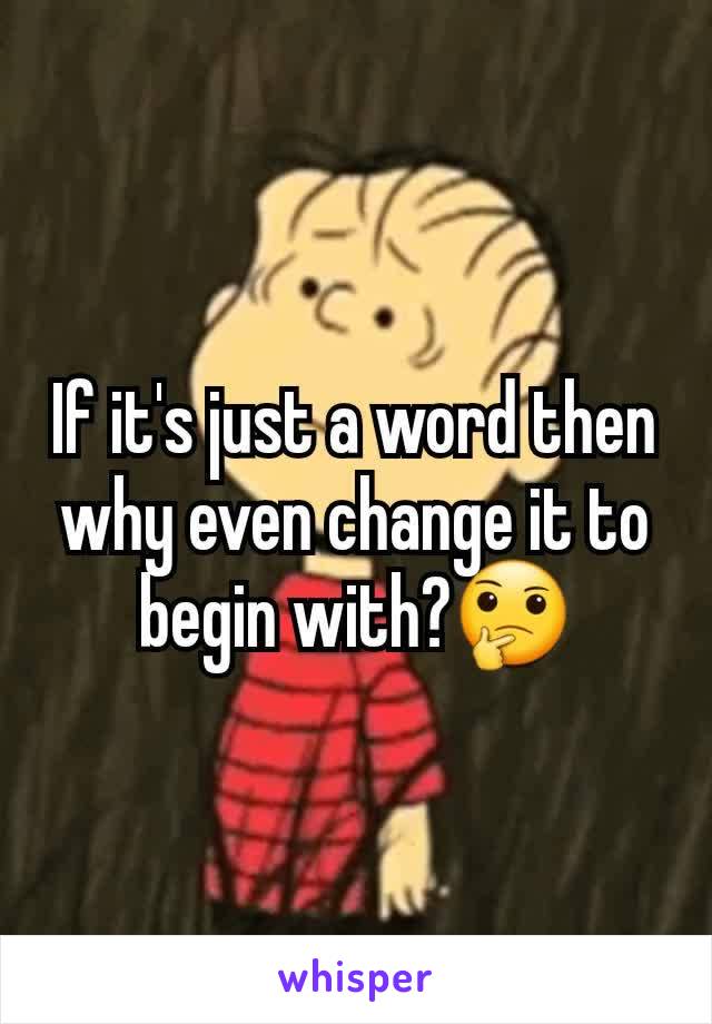 If it's just a word then why even change it to begin with?🤔