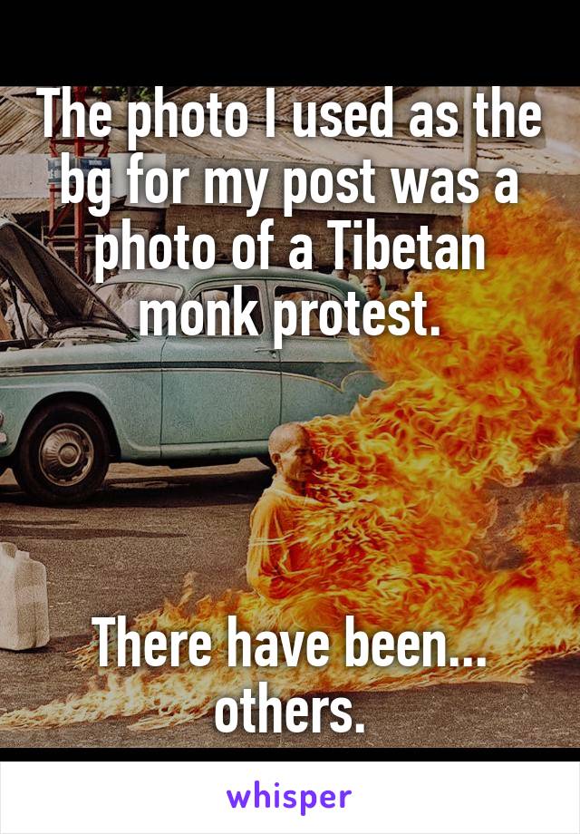 The photo I used as the bg for my post was a photo of a Tibetan monk protest.




There have been... others.