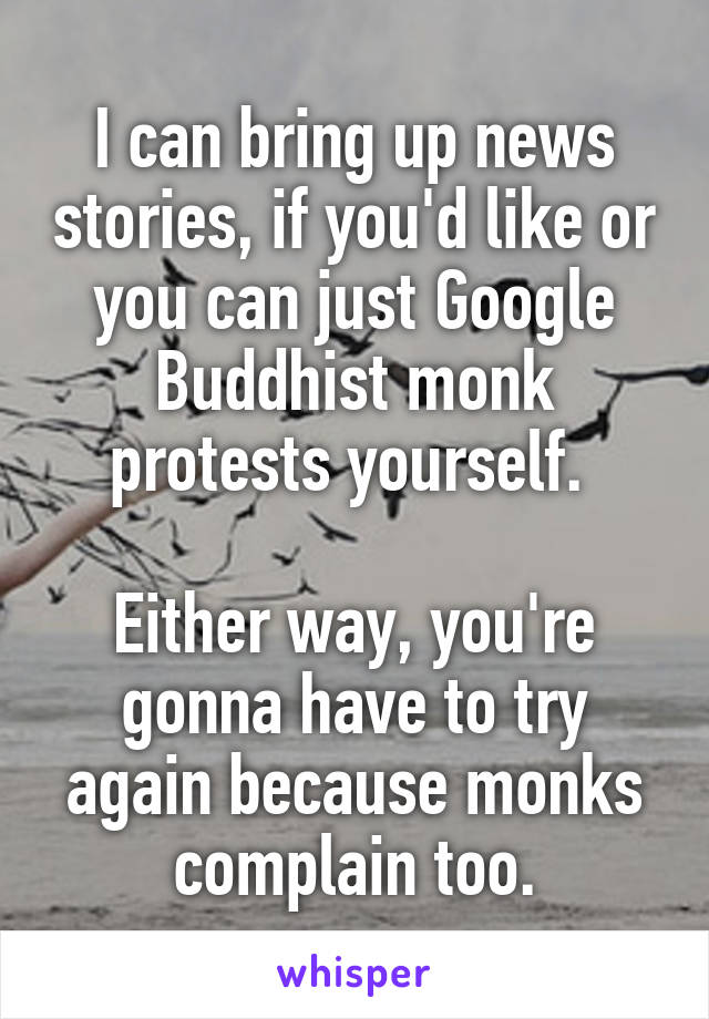 I can bring up news stories, if you'd like or you can just Google Buddhist monk protests yourself. 

Either way, you're gonna have to try again because monks complain too.