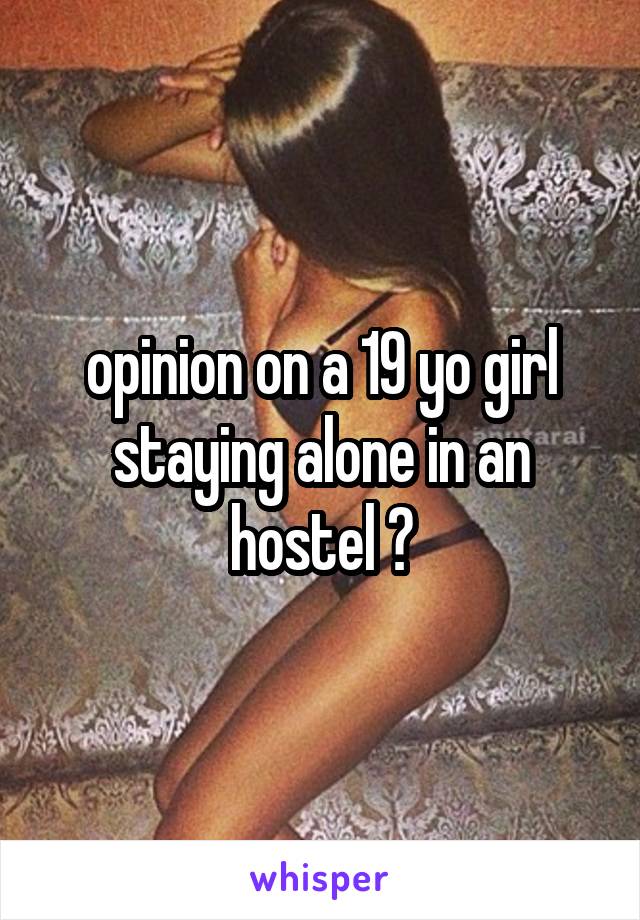 opinion on a 19 yo girl staying alone in an hostel ?