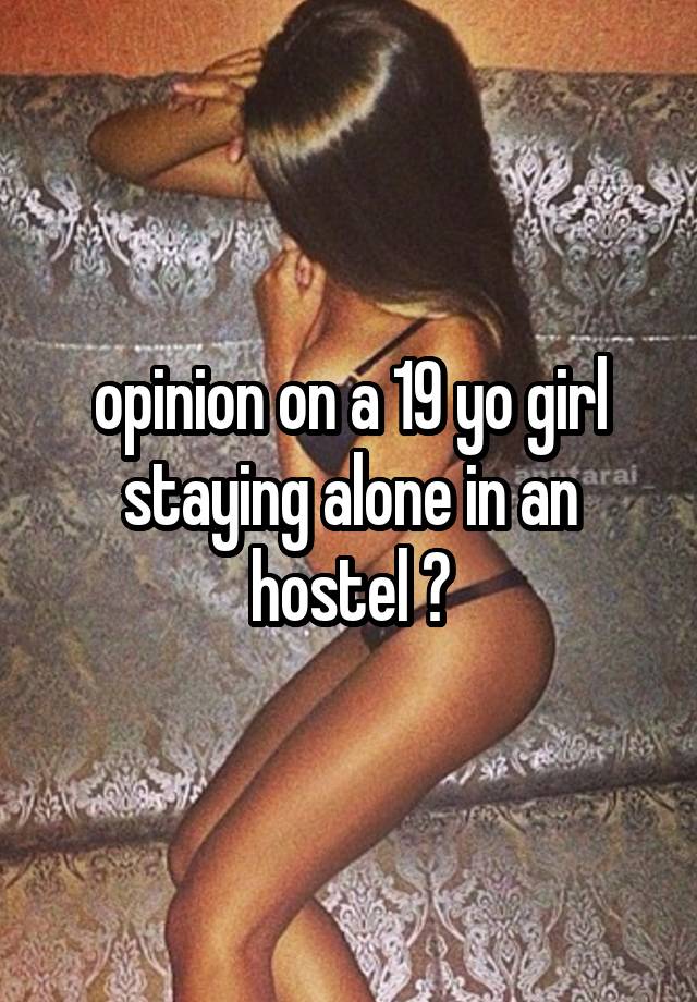 opinion on a 19 yo girl staying alone in an hostel ?