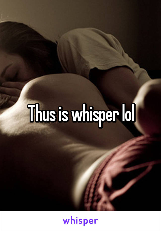 Thus is whisper lol