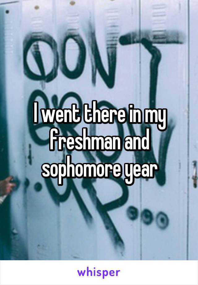 I went there in my freshman and sophomore year