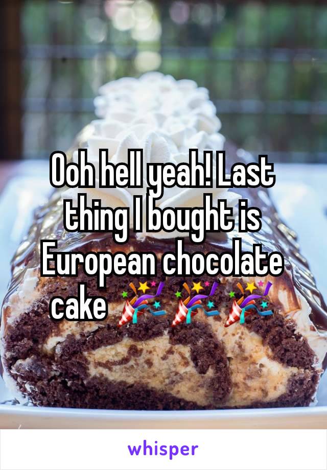 Ooh hell yeah! Last thing I bought is European chocolate cake 🎉🎉🎉