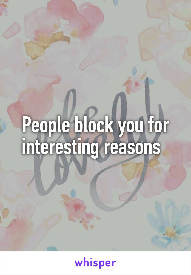 People block you for interesting reasons  