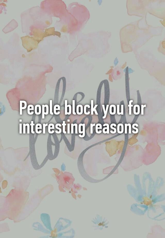 People block you for interesting reasons  