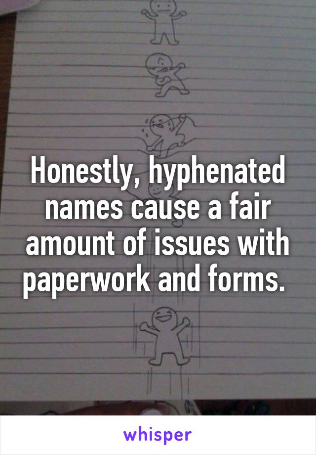 Honestly, hyphenated names cause a fair amount of issues with paperwork and forms. 