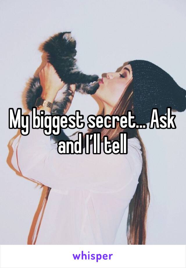 My biggest secret... Ask and I’ll tell