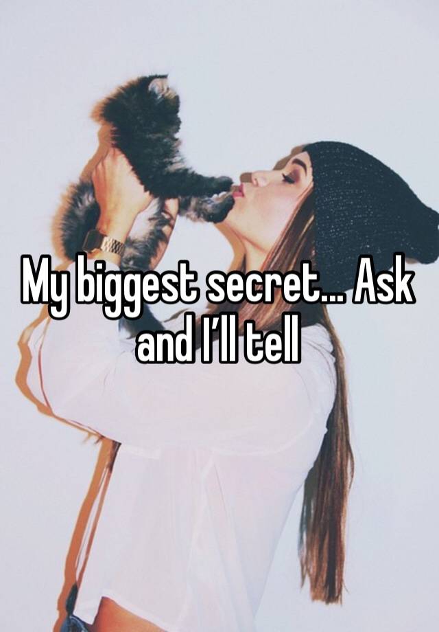 My biggest secret... Ask and I’ll tell