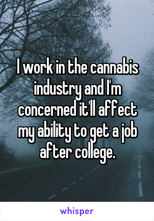 I work in the cannabis industry and I'm concerned it'll affect my ability to get a job after college.